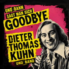 Dieter Thomas Kuhn - und dann sagt man sich GOODBYE 24.07.2027 MHPArena Stuttgart